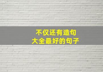 不仅还有造句大全最好的句子