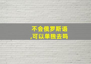 不会俄罗斯语,可以单独去吗