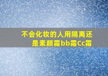 不会化妆的人用隔离还是素颜霜bb霜Cc霜