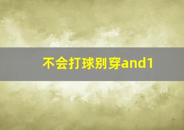 不会打球别穿and1