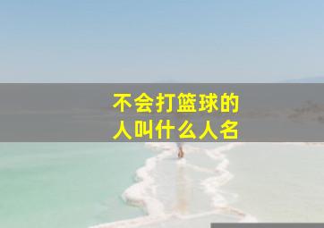 不会打篮球的人叫什么人名