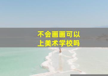 不会画画可以上美术学校吗