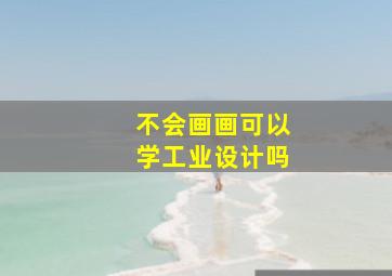 不会画画可以学工业设计吗