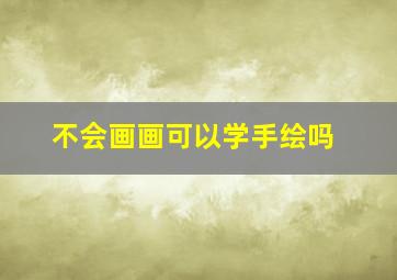 不会画画可以学手绘吗