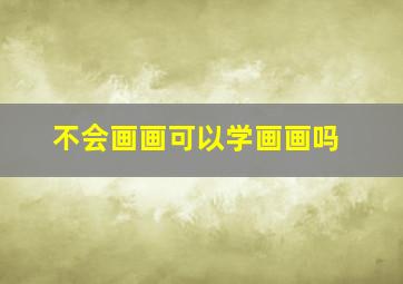 不会画画可以学画画吗