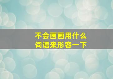 不会画画用什么词语来形容一下