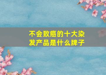 不会致癌的十大染发产品是什么牌子