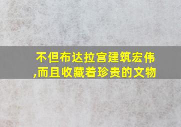 不但布达拉宫建筑宏伟,而且收藏着珍贵的文物