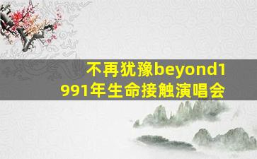 不再犹豫beyond1991年生命接触演唱会