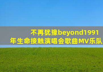 不再犹豫beyond1991年生命接触演唱会歌曲MV乐队