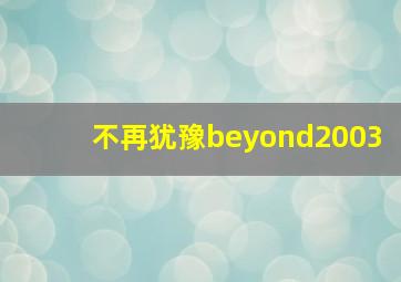 不再犹豫beyond2003