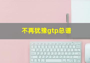 不再犹豫gtp总谱