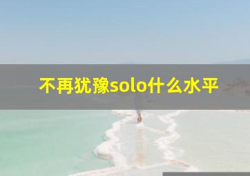 不再犹豫solo什么水平