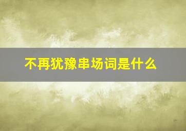 不再犹豫串场词是什么