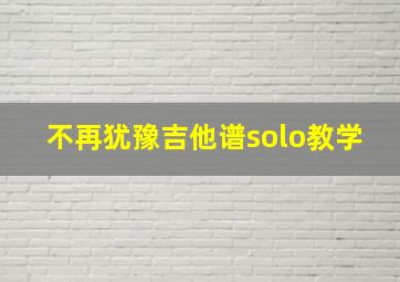 不再犹豫吉他谱solo教学