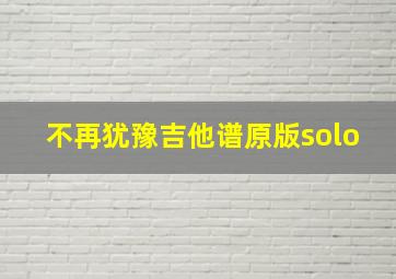 不再犹豫吉他谱原版solo