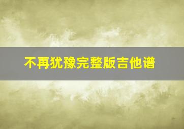 不再犹豫完整版吉他谱