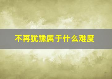 不再犹豫属于什么难度