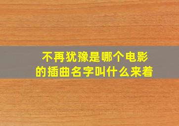 不再犹豫是哪个电影的插曲名字叫什么来着