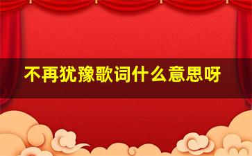 不再犹豫歌词什么意思呀