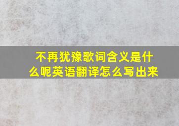 不再犹豫歌词含义是什么呢英语翻译怎么写出来