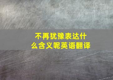 不再犹豫表达什么含义呢英语翻译