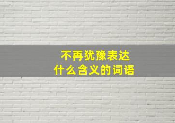 不再犹豫表达什么含义的词语