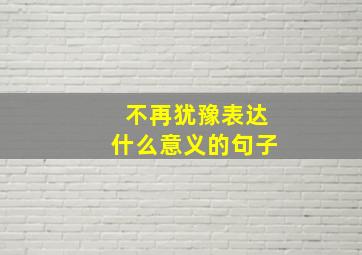 不再犹豫表达什么意义的句子