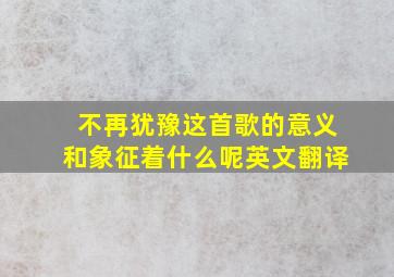 不再犹豫这首歌的意义和象征着什么呢英文翻译