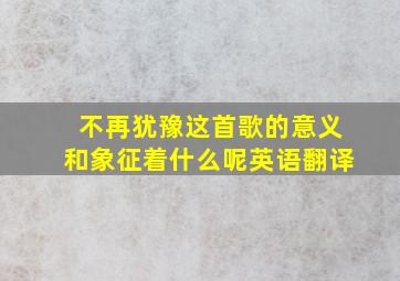 不再犹豫这首歌的意义和象征着什么呢英语翻译