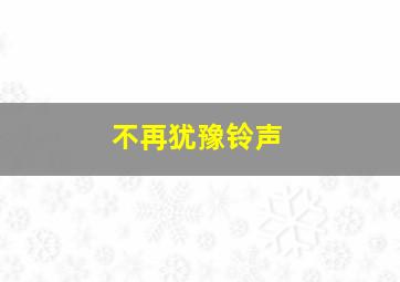 不再犹豫铃声