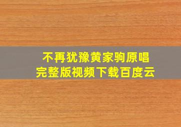 不再犹豫黄家驹原唱完整版视频下载百度云