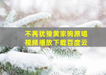 不再犹豫黄家驹原唱视频播放下载百度云