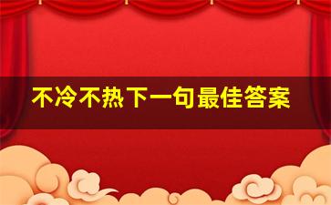 不冷不热下一句最佳答案