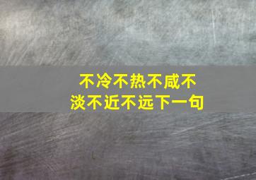 不冷不热不咸不淡不近不远下一句