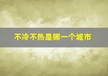 不冷不热是哪一个城市