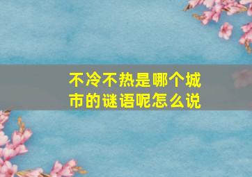 不冷不热是哪个城市的谜语呢怎么说