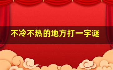 不冷不热的地方打一字谜