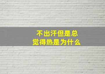 不出汗但是总觉得热是为什么