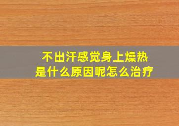 不出汗感觉身上燥热是什么原因呢怎么治疗