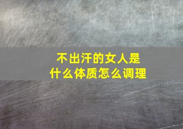 不出汗的女人是什么体质怎么调理