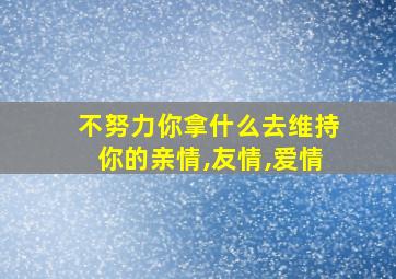 不努力你拿什么去维持你的亲情,友情,爱情