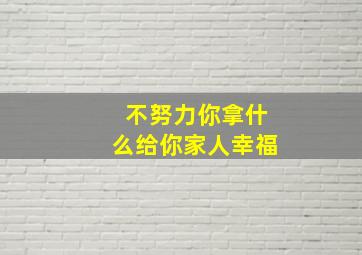 不努力你拿什么给你家人幸福