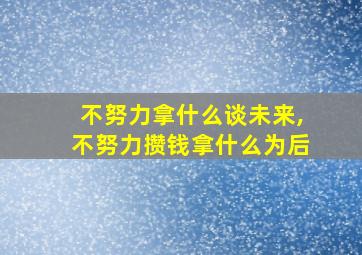 不努力拿什么谈未来,不努力攒钱拿什么为后