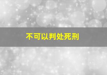 不可以判处死刑