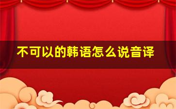 不可以的韩语怎么说音译