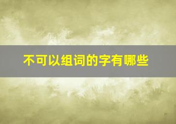 不可以组词的字有哪些