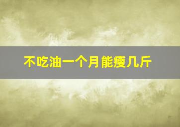 不吃油一个月能瘦几斤