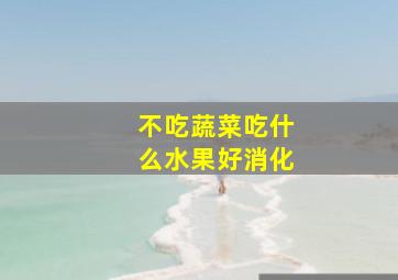 不吃蔬菜吃什么水果好消化