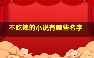 不吃辣的小说有哪些名字